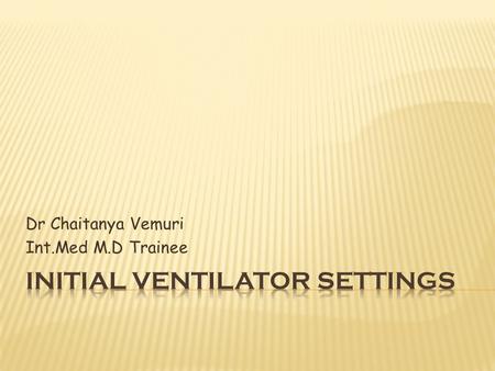 Dr Chaitanya Vemuri Int.Med M.D Trainee.  The choice of ventilator settings – guided by clearly defined therapeutic end points.  In most of cases :