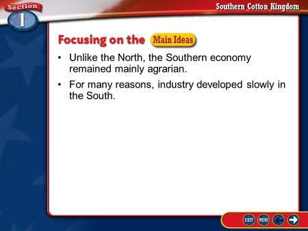 Section 1-Guide to Reading 1 Unlike the North, the Southern economy remained mainly agrarian. For many reasons, industry developed slowly in the South.