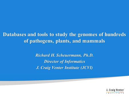 Databases and tools to study the genomes of hundreds of pathogens, plants, and mammals Richard H. Scheuermann, Ph.D. Director of Informatics J. Craig Venter.