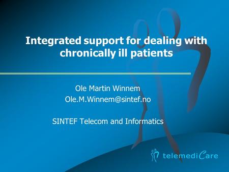 Integrated support for dealing with chronically ill patients Ole Martin Winnem SINTEF Telecom and Informatics.