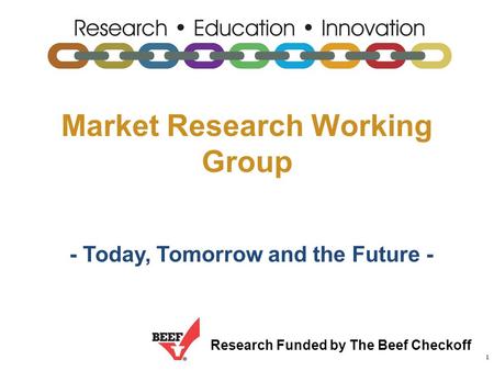 Research Funded by The Beef Checkoff 1 Market Research Working Group - Today, Tomorrow and the Future -
