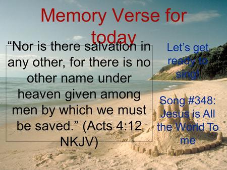 Memory Verse for today “Nor is there salvation in any other, for there is no other name under heaven given among men by which we must be saved.” (Acts.