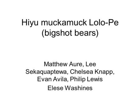 Hiyu muckamuck Lolo-Pe (bigshot bears) Matthew Aure, Lee Sekaquaptewa, Chelsea Knapp, Evan Avila, Philip Lewis Elese Washines.