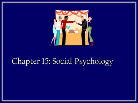 Chapter 15: Social Psychology. What is Social Psychology?  Social psychology is the study of…