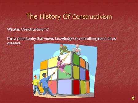 The History Of Constructivism What is Constructivism? It is a philosophy that views knowledge as something each of us creates.