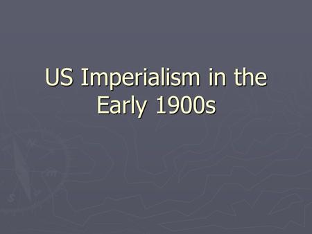 US Imperialism in the Early 1900s. Imperialism ► What is Imperialism? ► Building an empire by dominating other nations politically, militarily, or economically.