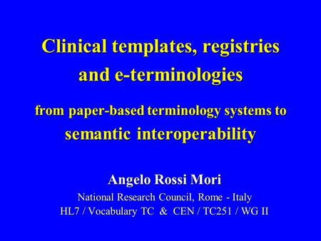 Clinical templates, registries and e-terminologies from paper-based terminology systems to semantic interoperability Angelo Rossi Mori National Research.