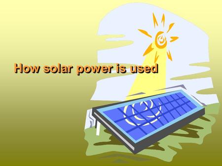 How solar power is used. There is a growing demand for energy in the world. The chance to manage the task for considerable amount of additional energy.