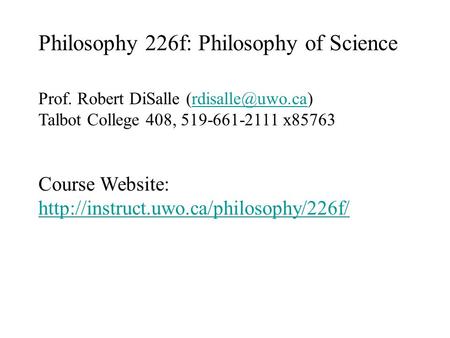 Philosophy 226f: Philosophy of Science Prof. Robert DiSalle Talbot College 408, 519-661-2111 x85763 Course Website: