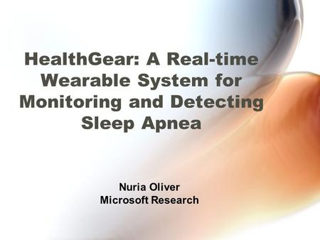 HealthGear: A Real-time Wearable System for Monitoring and Detecting Sleep Apnea Nuria Oliver Microsoft Research.
