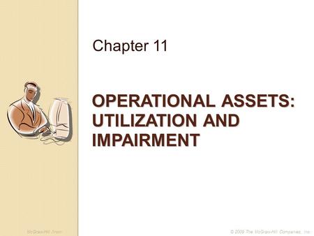 McGraw-Hill /Irwin© 2009 The McGraw-Hill Companies, Inc. OPERATIONAL ASSETS: UTILIZATION AND IMPAIRMENT Chapter 11.