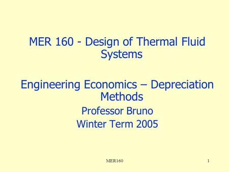 MER1601 MER 160 - Design of Thermal Fluid Systems Engineering Economics – Depreciation Methods Professor Bruno Winter Term 2005.