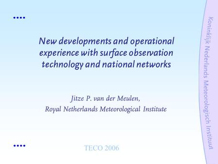 New developments and operational experience with surface observation technology and national networks Jitze P. van der Meulen, Royal Netherlands Meteorological.