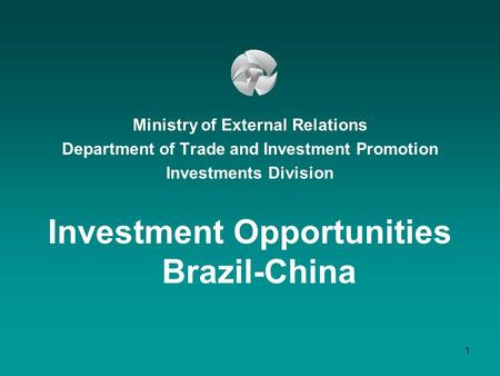 1 Ministry of External Relations Department of Trade and Investment Promotion Investments Division Investment Opportunities Brazil-China.