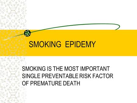 SMOKING EPIDEMY SMOKING IS THE MOST IMPORTANT SINGLE PREVENTABLE RISK FACTOR OF PREMATURE DEATH.