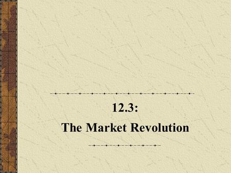 12.3: The Market Revolution. A. The Accumulation of Capital 1.The market revolution was caused by rapid improvements in transportation, commercialization,