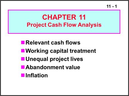 11 - 1 Relevant cash flows Working capital treatment Unequal project lives Abandonment value Inflation CHAPTER 11 Project Cash Flow Analysis.