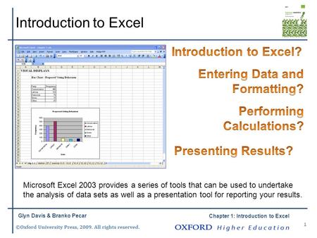 Chapter 1: Introduction to Excel Introduction to Excel 1 Glyn Davis & Branko Pecar Microsoft Excel 2003 provides a series of tools that can be used to.