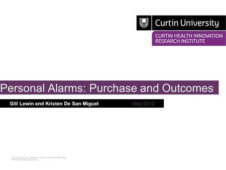 Curtin University is a trademark of Curtin University of Technology CRICOS Provider Code 00301J Gill Lewin and Kristen De San MiguelMay 2012 Personal Alarms: