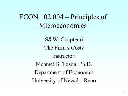 1 ECON 102.004 – Principles of Microeconomics S&W, Chapter 6 The Firm’s Costs Instructor: Mehmet S. Tosun, Ph.D. Department of Economics University of.