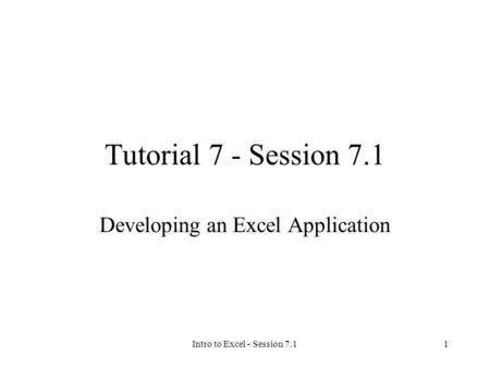 Intro to Excel - Session 7.11 Tutorial 7 - Session 7.1 Developing an Excel Application.
