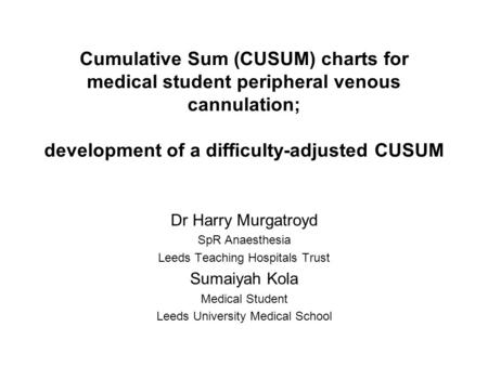 Cumulative Sum (CUSUM) charts for medical student peripheral venous cannulation; development of a difficulty-adjusted CUSUM Dr Harry Murgatroyd SpR Anaesthesia.