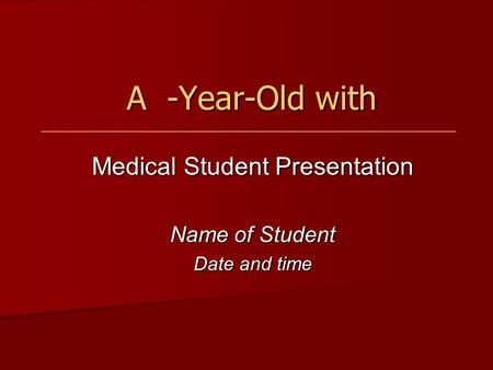 A -Year-Old with A -Year-Old with Medical Student Presentation Name of Student Date and time.