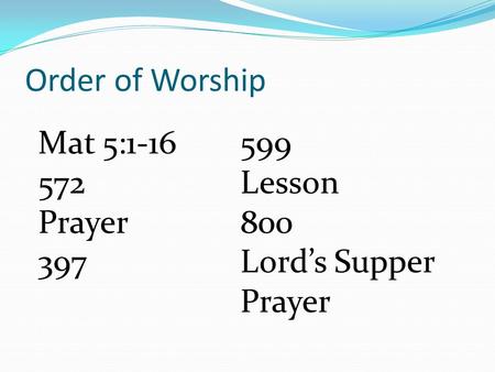 Order of Worship 599 Lesson 800 Lord’s Supper Prayer Mat 5:1-16 572 Prayer 397.