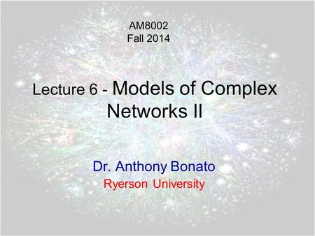 Lecture 6 - Models of Complex Networks II Dr. Anthony Bonato Ryerson University AM8002 Fall 2014.