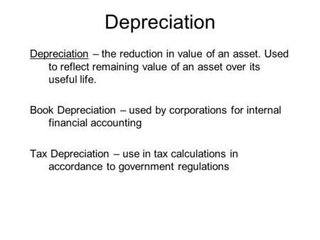 Depreciation Depreciation – the reduction in value of an asset. Used to reflect remaining value of an asset over its useful life. Book Depreciation – used.