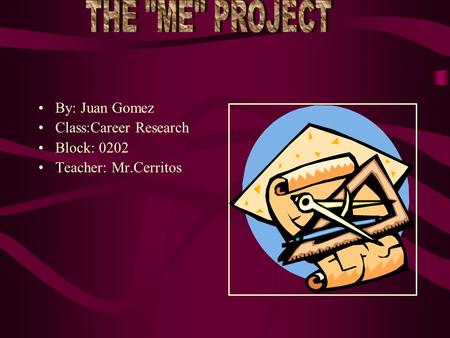 The “me” project By: Juan Gomez Class:Career Research Block: 0202 Teacher: Mr.Cerritos The “me” project By: Juan Gomez Class: Career Research Block: 0202.