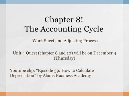 Chapter 8! The Accounting Cycle Work Sheet and Adjusting Process Unit 4 Quest (chapter 8 and 10) will be on December 4 (Thursday) Youtube clip: “Episode.