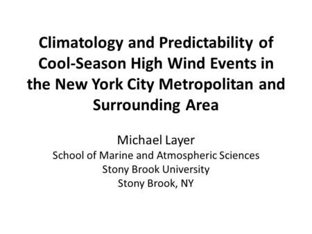 Climatology and Predictability of Cool-Season High Wind Events in the New York City Metropolitan and Surrounding Area Michael Layer School of Marine and.