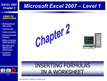 Copyright 2007, Paradigm Publishing Inc. EXCEL 2007 Chapter 2 BACKNEXTEND 2-1 LINKS TO OBJECTIVES Mathematical OperatorsMathematical Operators Formula.