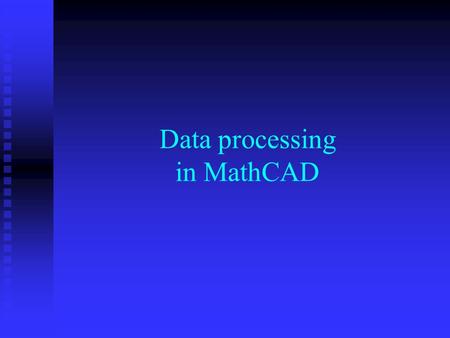 Data processing in MathCAD. Data in tables Tables are analogous to matrices Tables are analogous to matrices The numbers of columns and rows can be dynamically.