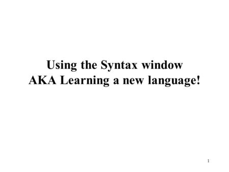 1 Using the Syntax window AKA Learning a new language!