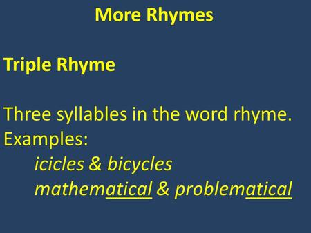 More Rhymes Triple Rhyme Three syllables in the word rhyme. Examples: icicles & bicycles mathematical & problematical.