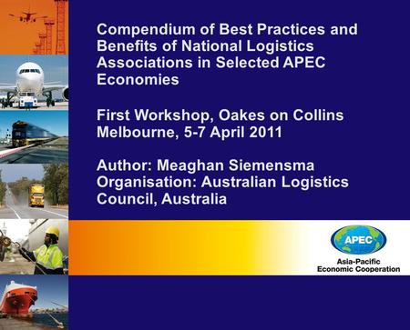 Compendium of Best Practices and Benefits of National Logistics Associations in Selected APEC Economies First Workshop, Oakes on Collins Melbourne, 5-7.