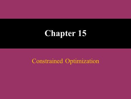 Chapter 15 Constrained Optimization. The Linear Programming Model Let : x 1, x 2, x 3, ………, x n = decision variables Z = Objective function or linear.
