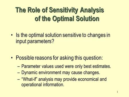 1 The Role of Sensitivity Analysis of the Optimal Solution Is the optimal solution sensitive to changes in input parameters? Possible reasons for asking.