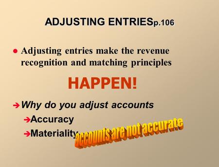 Adjusting entries make the revenue recognition and matching principles  Why do you adjust accounts  Accuracy  Materiality HAPPEN! ADJUSTING ENTRIES.
