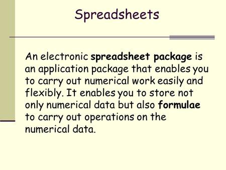 Spreadsheets An electronic spreadsheet package is an application package that enables you to carry out numerical work easily and flexibly. It enables you.