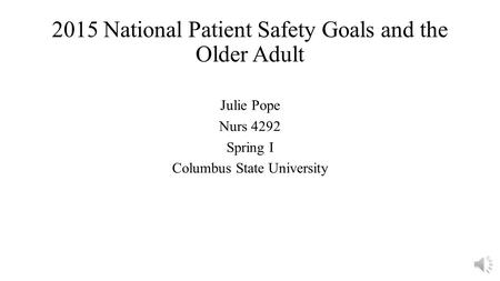 2015 National Patient Safety Goals and the Older Adult Julie Pope Nurs 4292 Spring I Columbus State University.