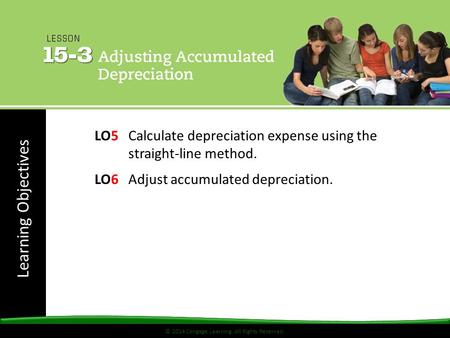 © 2014 Cengage Learning. All Rights Reserved. Learning Objectives © 2014 Cengage Learning. All Rights Reserved. LO5 Calculate depreciation expense using.