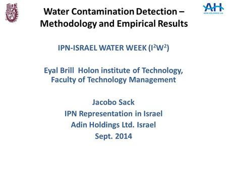 Water Contamination Detection – Methodology and Empirical Results IPN-ISRAEL WATER WEEK (I 2 W 2 ) Eyal Brill Holon institute of Technology, Faculty of.
