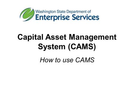 Capital Asset Management System (CAMS) How to use CAMS.