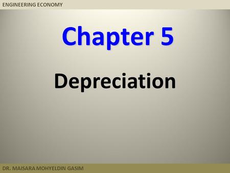 ENGINEERING ECONOMY DR. MAISARA MOHYELDIN GASIM Chapter 5 Depreciation.