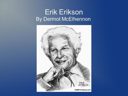 Erik Erikson By Dermot McElhennon. Introduction Biographical Information – Early Childhood – Transition to Psychology Major Works by Erikson – Works on.