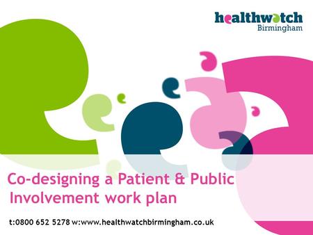 Co-designing a Patient & Public Involvement work plan t:0800 652 5278w:www.healthwatchbirmingham.co.uk.