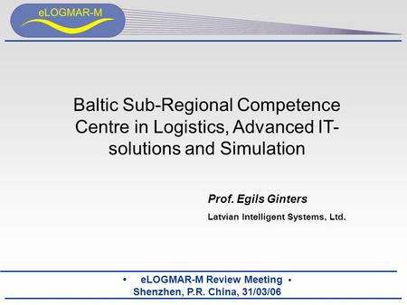 ELOGMAR-M Review Meeting Shenzhen, P.R. China, 31/03/06 Baltic Sub-Regional Competence Centre in Logistics, Advanced IT- solutions and Simulation Prof.